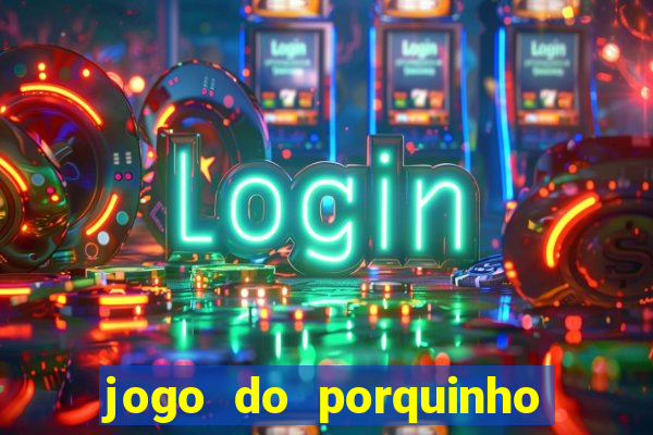 jogo do porquinho de ganhar dinheiro